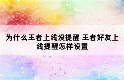 为什么王者上线没提醒 王者好友上线提醒怎样设置